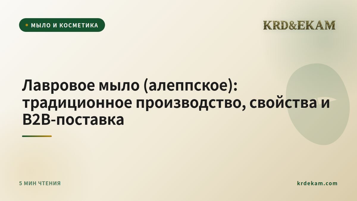Лавровое мыло (алеппское): традиционное производство, свойства и B2B-поставка