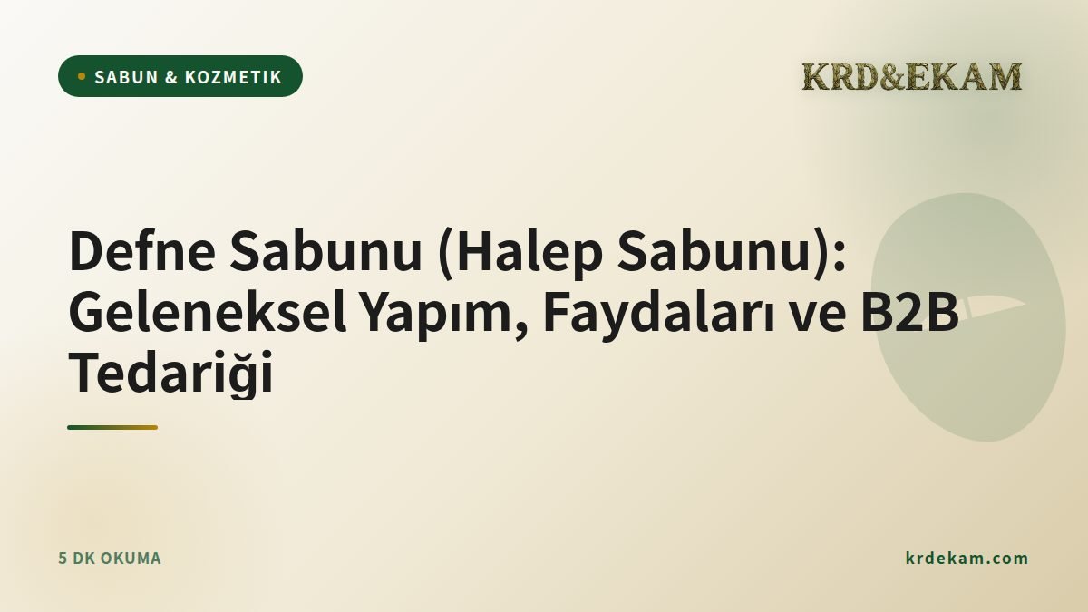 Defne Sabunu (Halep Sabunu): Geleneksel Yapım, Faydaları ve B2B Tedariği