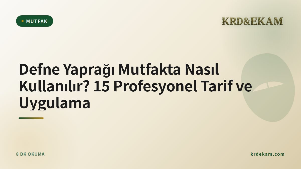 Defne Yaprağı Mutfakta Nasıl Kullanılır? 15 Profesyonel Tarif ve Uygulama