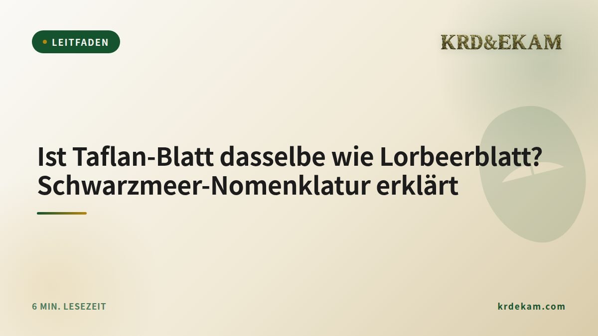 Ist Taflan-Blatt dasselbe wie Lorbeerblatt? Schwarzmeer-Nomenklatur erklärt