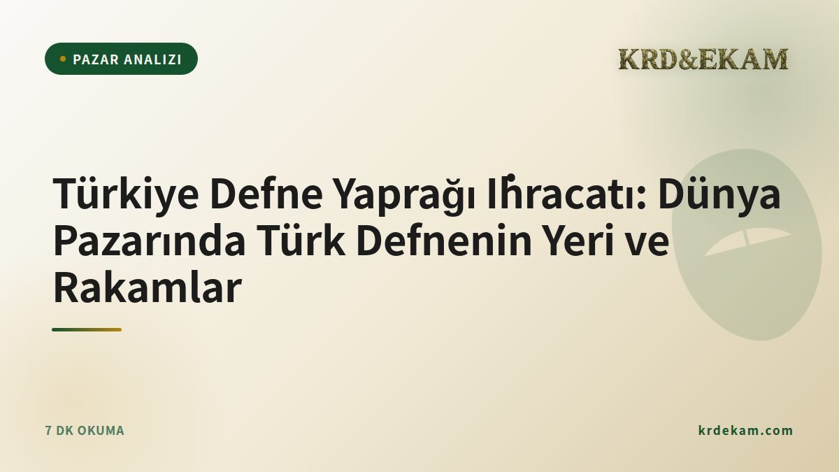 Türkiye Defne Yaprağı İhracatı: Dünya Pazarında Türk Defnenin Yeri ve Rakamlar